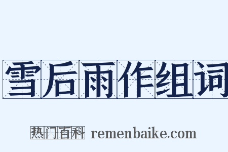 雪后雨作组词是什么意思的图片